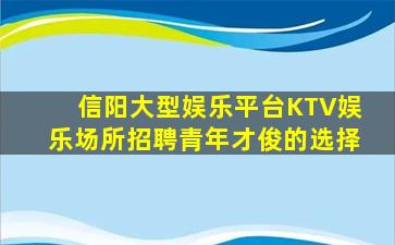 信阳大型娱乐平台KTV娱乐场所招聘青年才俊的选择